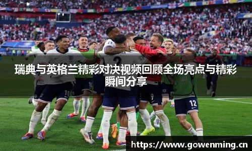 瑞典与英格兰精彩对决视频回顾全场亮点与精彩瞬间分享