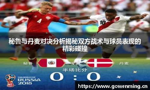秘鲁与丹麦对决分析揭秘双方战术与球员表现的精彩碰撞