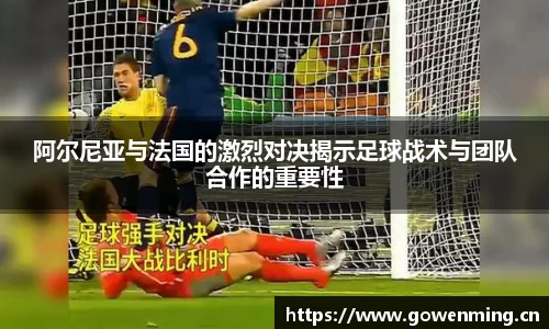 阿尔尼亚与法国的激烈对决揭示足球战术与团队合作的重要性