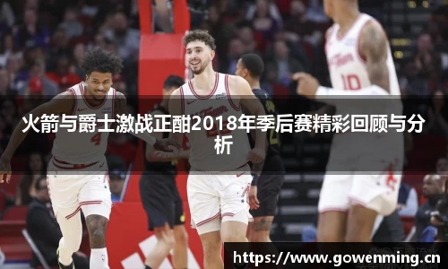 火箭与爵士激战正酣2018年季后赛精彩回顾与分析