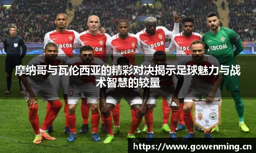 摩纳哥与瓦伦西亚的精彩对决揭示足球魅力与战术智慧的较量