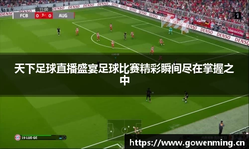 天下足球直播盛宴足球比赛精彩瞬间尽在掌握之中