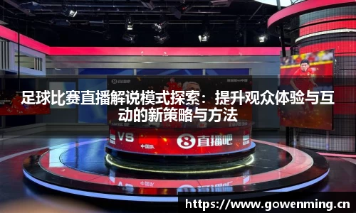 足球比赛直播解说模式探索：提升观众体验与互动的新策略与方法