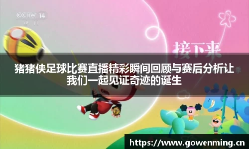 猪猪侠足球比赛直播精彩瞬间回顾与赛后分析让我们一起见证奇迹的诞生