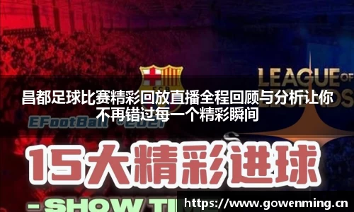 昌都足球比赛精彩回放直播全程回顾与分析让你不再错过每一个精彩瞬间