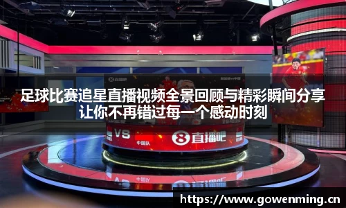 足球比赛追星直播视频全景回顾与精彩瞬间分享让你不再错过每一个感动时刻