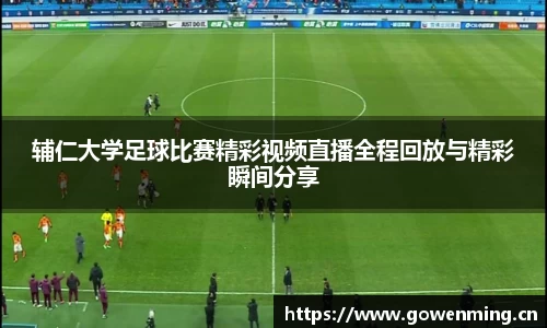 辅仁大学足球比赛精彩视频直播全程回放与精彩瞬间分享