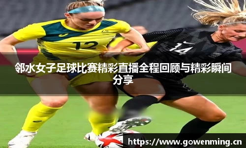邻水女子足球比赛精彩直播全程回顾与精彩瞬间分享