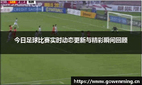 今日足球比赛实时动态更新与精彩瞬间回顾