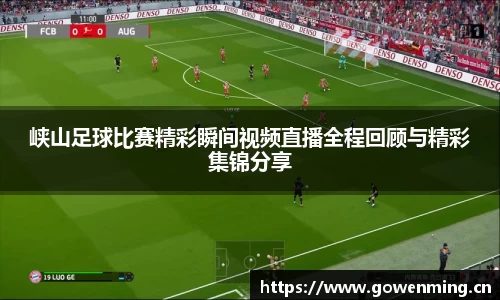 峡山足球比赛精彩瞬间视频直播全程回顾与精彩集锦分享