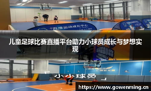 儿童足球比赛直播平台助力小球员成长与梦想实现