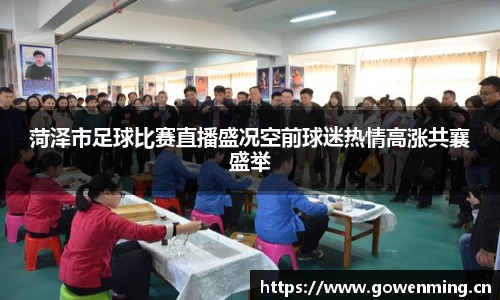 菏泽市足球比赛直播盛况空前球迷热情高涨共襄盛举