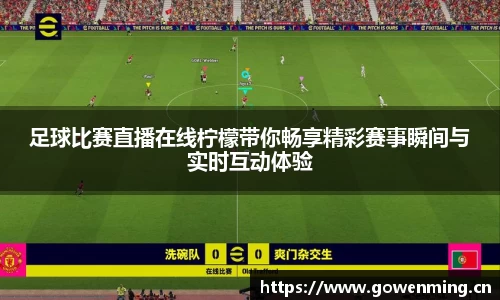 足球比赛直播在线柠檬带你畅享精彩赛事瞬间与实时互动体验