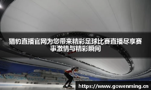 猎豹直播官网为您带来精彩足球比赛直播尽享赛事激情与精彩瞬间