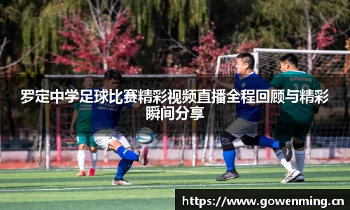 罗定中学足球比赛精彩视频直播全程回顾与精彩瞬间分享