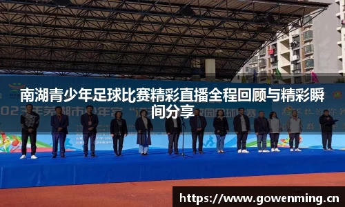 南湖青少年足球比赛精彩直播全程回顾与精彩瞬间分享