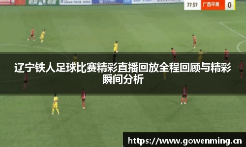 辽宁铁人足球比赛精彩直播回放全程回顾与精彩瞬间分析