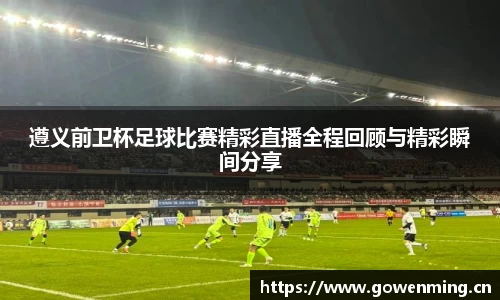 遵义前卫杯足球比赛精彩直播全程回顾与精彩瞬间分享