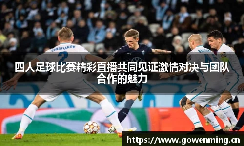 四人足球比赛精彩直播共同见证激情对决与团队合作的魅力